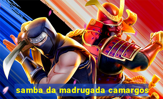 samba da madrugada camargos